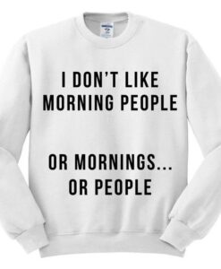 I Don’t Like Morning people or Mornings Sweatshirt