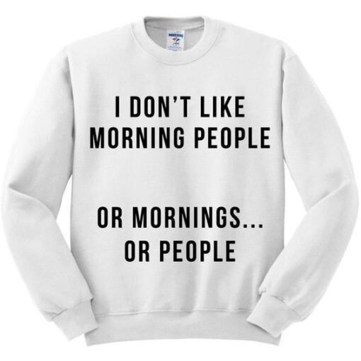 I Don’t Like Morning people or Mornings Sweatshirt
