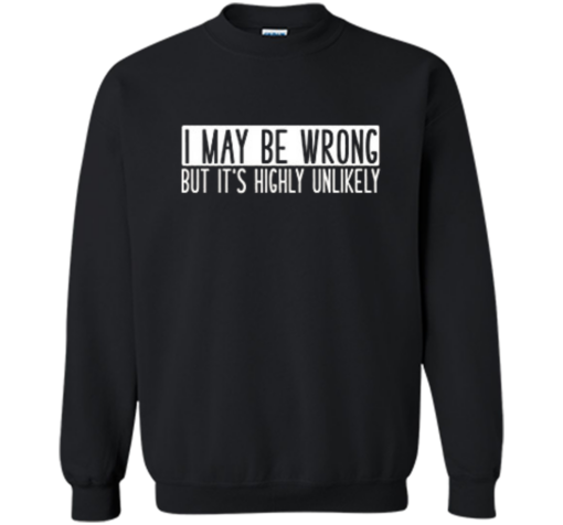 I May Be Wrong But Its Highly Sweatshirt