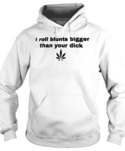 I Roll Blunts Bigger Than Your Dick Hoodie