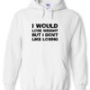 I Would Lose Weight But I Don’t Like Losing Hoodie