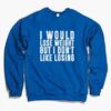 I Would Lose Weight But I Don’t Like Losing Sweatshirt