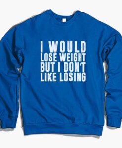 I Would Lose Weight But I Don’t Like Losing Sweatshirt