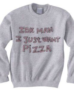 IDK Man I Just Want Pizza Sweatshirt