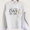 Let The Day Be Gin Drinks Sweatshirt