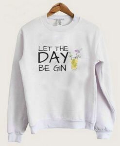 Let The Day Be Gin Drinks Sweatshirt