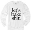 Lets Bake Shit crewneck Sweatshirt