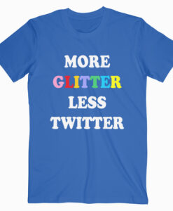 More Glitter Less Twitter T Shirt