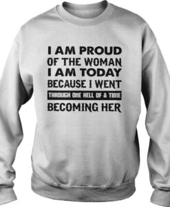 I Am Proud Of The Woman I Am Today Quote Sweatshirt