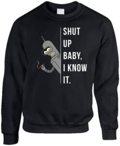 Shut Up Baby I Know It Sweatshirt