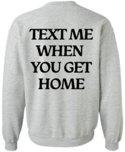 Text Me When You Get Home crewneck Sweatshirt Back