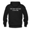 That Ain’t Got Nun 2 do With Me Hoodie Back