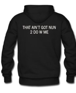 That Ain’t Got Nun 2 do With Me Hoodie Back