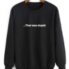 That Was Stupid Font Sweatshirt