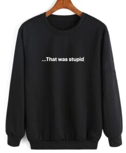 That Was Stupid Font Sweatshirt