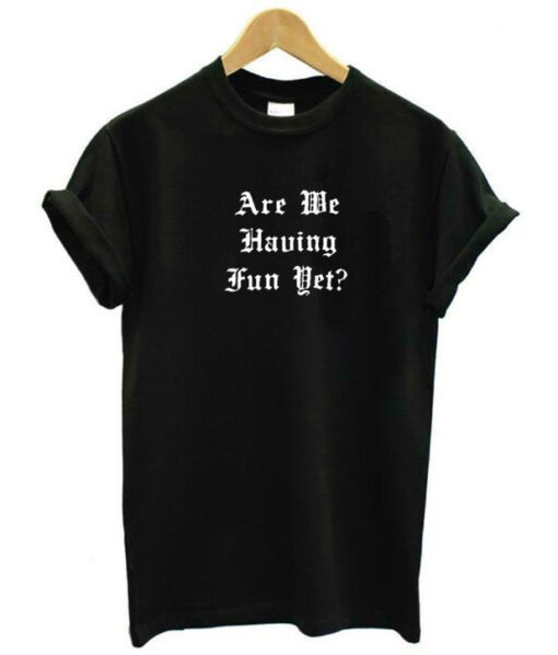 Are We Having Fun Yet T-Shirt