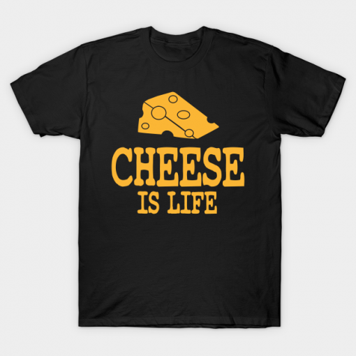 Cheese Is Life T Shirt