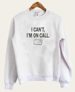 I Can’t I’m On Call Sweatshirt