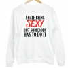 I Hate Being Sexy But Somebody Has To Do It sweater