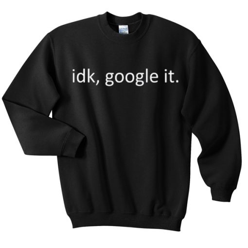 Idk Google It Sweatshirt