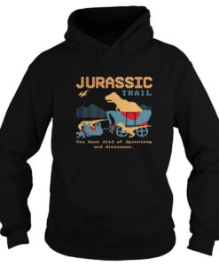 Jurassic Trail You Have Died Of Dysentery And Dinosaurs Hoodie