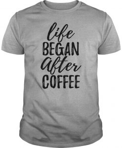 Life begins after coffee Shirt