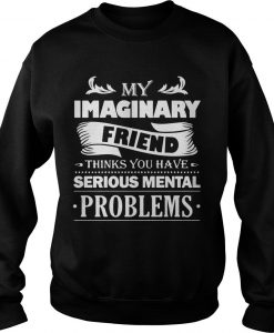 My Imaginary Friend Thinks You Have Serious Mental Problem Shirt