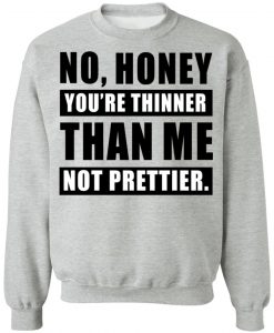 No Honey You're Thinner Than Me Sweatshirt