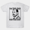 Roger Murtaugh i'm Too Old For This Shit T Shirt