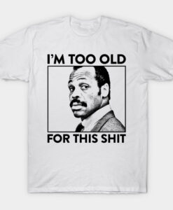 Roger Murtaugh i'm Too Old For This Shit T Shirt