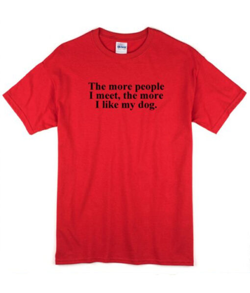 The More People I Meet The More I Like My Dog T-shirt