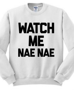 Watch Me Nae Nae Sweatshirt