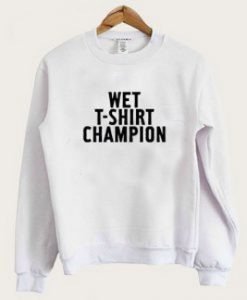 Wet T shirt champion sweatshirt