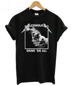 Alcoholic Drink Em All T Shirt