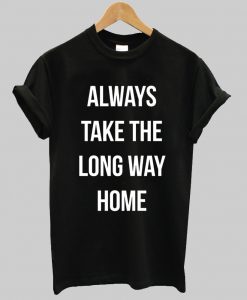 Always Take The Long Way Home T Shirt