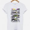 Destroy The Patriarchy Not The Planet T shirt