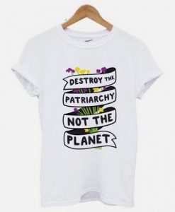Destroy The Patriarchy Not The Planet T shirt