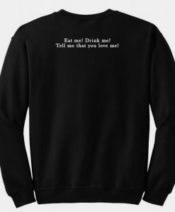 Eat me Drink Me Tell Me That You love me sweatshirt