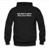 Highlight Brighter Than Your Future Font Hoodie