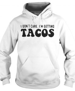 I Dont care I'm Getting Tacos Hoodie