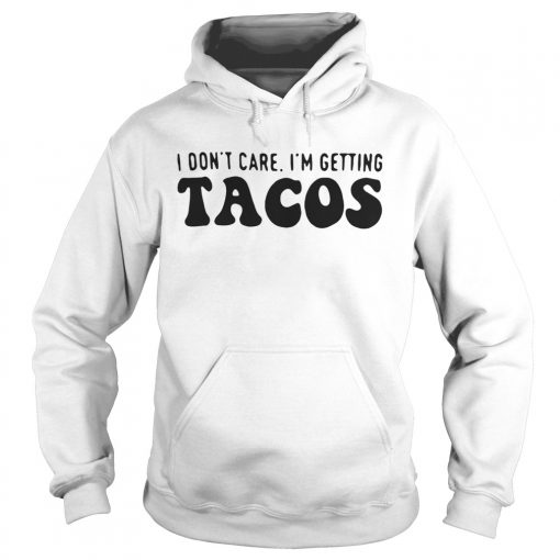 I Dont care I'm Getting Tacos Hoodie