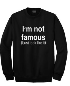 I’m Not Famous Quote Sweatshirt