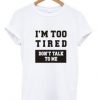 I'm Too Tired dont Talk To Me T shirt