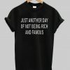 Just Another Day Of Not Being Rich And Famous T shirt