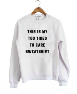 This is My too Tired to Care Sweatshirt