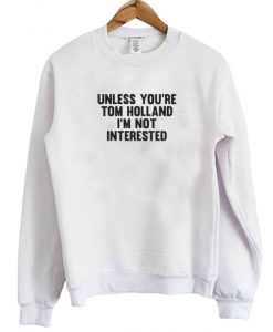 Unless You're Tom Holland I'm Not Interested Sweatshirt