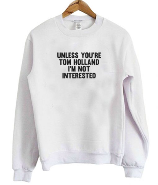 Unless You're Tom Holland I'm Not Interested Sweatshirt