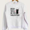 Beer Will Be My Valentines Sweatshirt