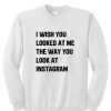 I Wish You Looked Instagram Sweatshirt