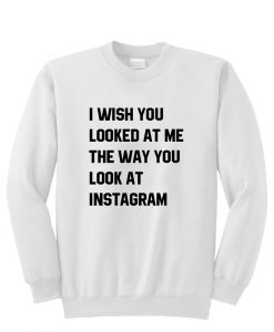 I Wish You Looked Instagram Sweatshirt